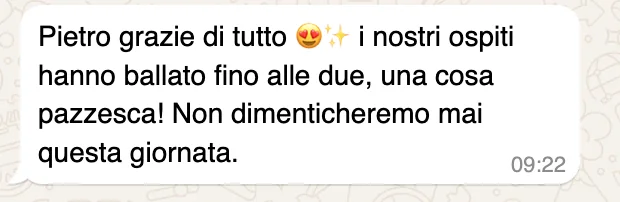 Messaggio WhatsApp: «Pietro grazie di tutto, i nostri ospiti hanno ballato fino alle due, una cosa pazzesca! Non dimenticheremo mai questa giornata.»