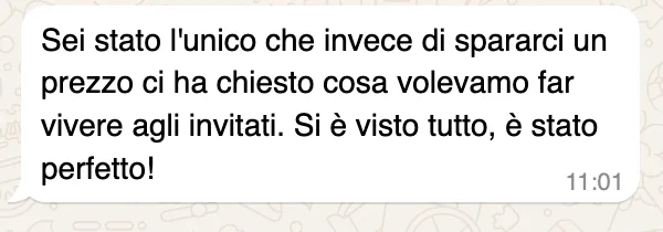 Messaggio WhatsApp: «Sei stato l'unico che invece di spararci un prezzo ci ha chiesto cosa volevamo far vivere agli invitati. Si è visto tutto, è stato perfetto!»
